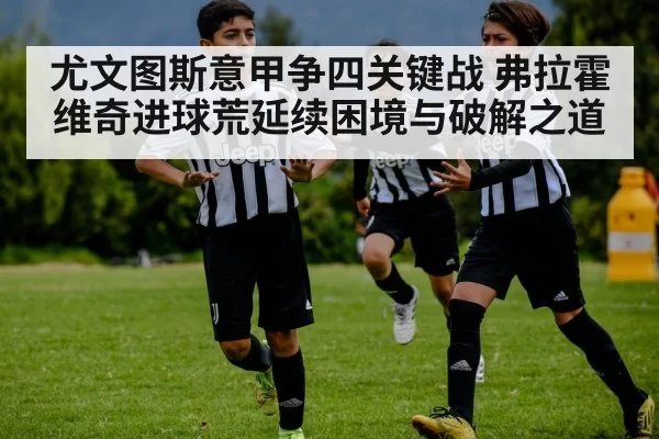 尤文图斯意甲争四关键战 弗拉霍维奇进球荒延续困境与破解之道 | MK